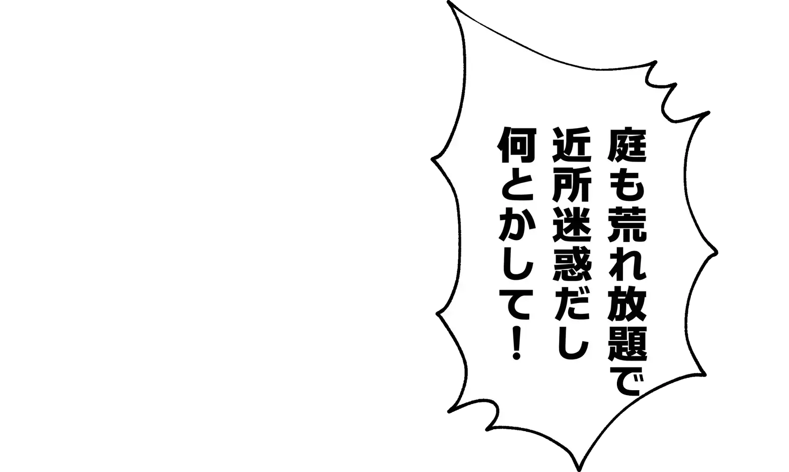 庭も荒れ放題で近所迷惑だし何とかして！